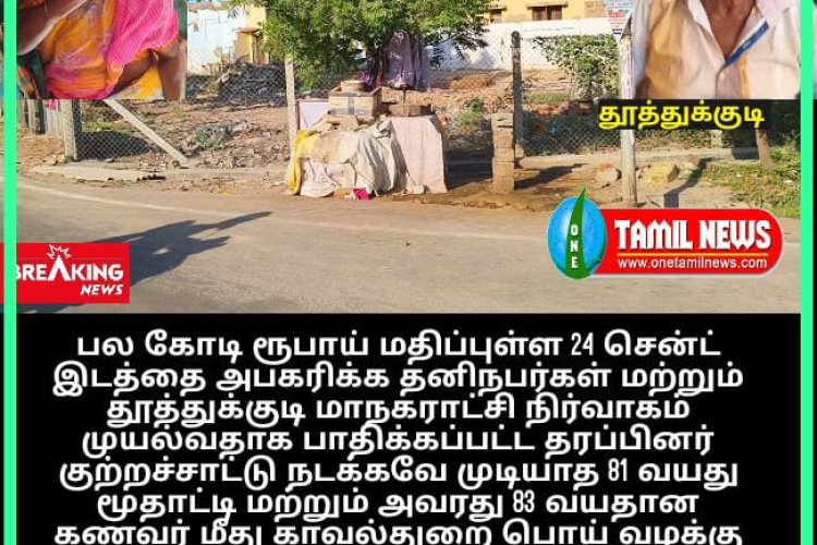 தூத்துக்குடி சின்னமணி நகர் பகுதியில் உரிய ஆவணங்கள் இருந்தும் ஆளும் கட்சியினர் துணையுடன் பல கோடி ரூபாய் மதிப்புள்ள 24 சென்ட் இடத்தை அபகரிக்க தனிநபர்கள் மற்றும் தூத்துக்குடி மாநகராட்சி நிர்வாகம் முயல்வதாக பாதிக்கப்பட்ட தரப்பினர் குற்றச்சாட்டு நடக்கவே முடியாத 81 வயது மூதாட்டி மற்றும் அவரது 83 வயதான கணவர் மீது காவல்துறை பொய் வழக்கு போட்டு மிரட்டுவதாக புகார்.
