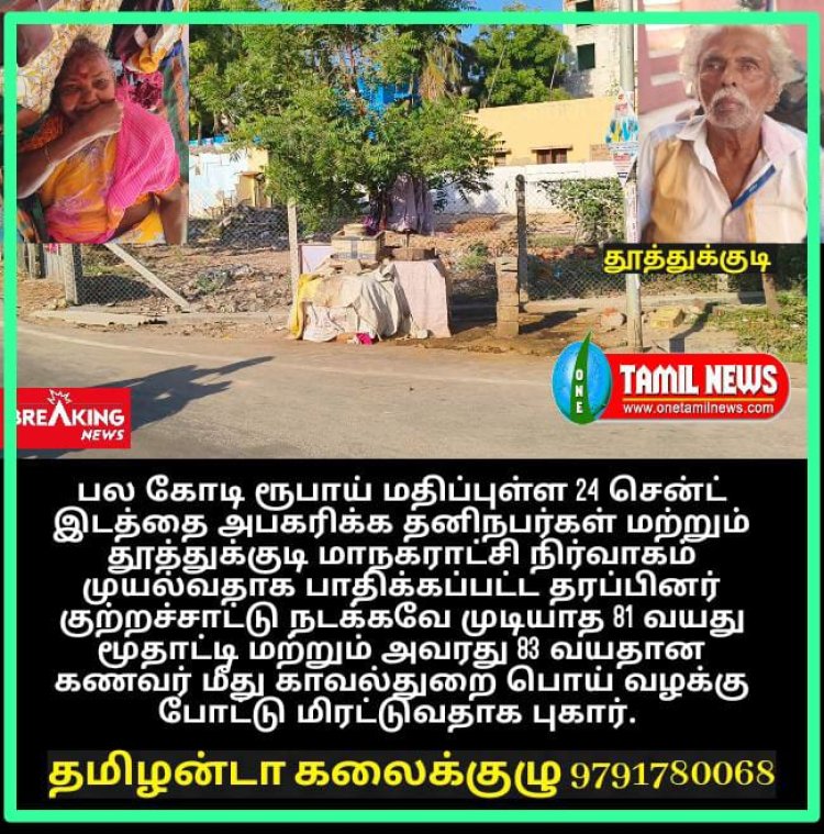 தூத்துக்குடி சின்னமணி நகர் பகுதியில் உரிய ஆவணங்கள் இருந்தும் ஆளும் கட்சியினர் துணையுடன் பல கோடி ரூபாய் மதிப்புள்ள 24 சென்ட் இடத்தை அபகரிக்க தனிநபர்கள் மற்றும் தூத்துக்குடி மாநகராட்சி நிர்வாகம் முயல்வதாக பாதிக்கப்பட்ட தரப்பினர் குற்றச்சாட்டு நடக்கவே முடியாத 81 வயது மூதாட்டி மற்றும் அவரது 83 வயதான கணவர் மீது காவல்துறை பொய் வழக்கு போட்டு மிரட்டுவதாக புகார்.